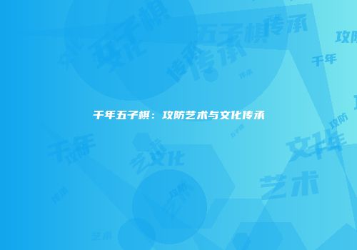 千年五子棋：攻防艺术与文化传承