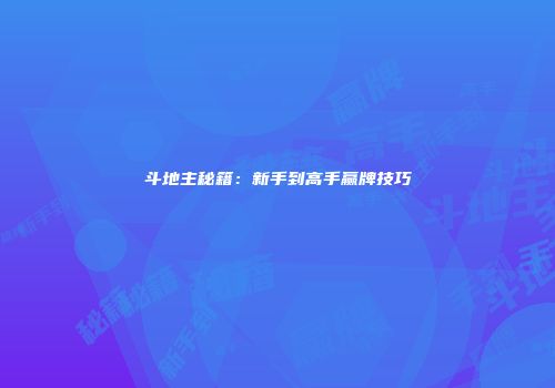 斗地主秘籍：新手到高手赢牌技巧