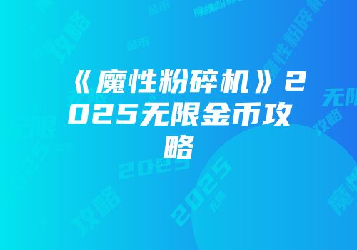 《魔性粉碎机》2025无限金币攻略