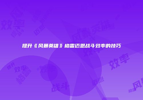 提升《风暴英雄》格雷迈恩战斗效率的技巧