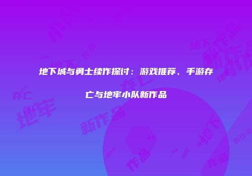 地下城与勇士续作探讨：游戏推荐、手游存亡与地牢小队新作品