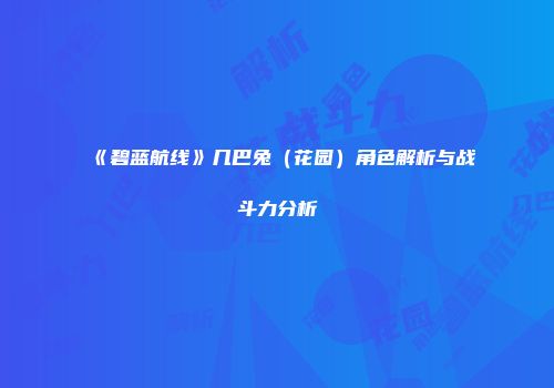 《碧蓝航线》几巴兔（花园）角色解析与战斗力分析