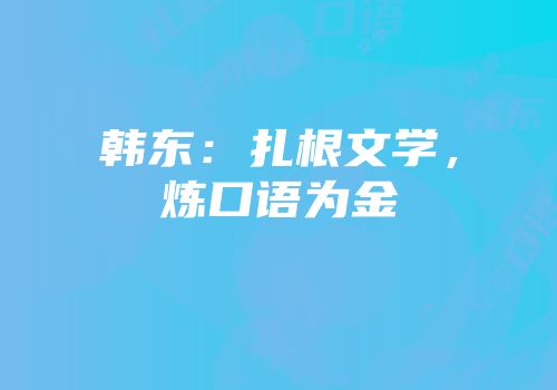 韩东：扎根文学，炼口语为金