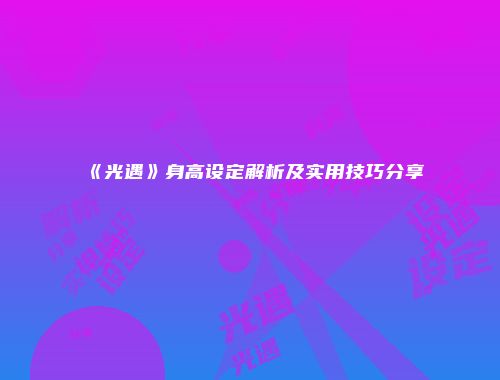 《光遇》身高设定解析及实用技巧分享