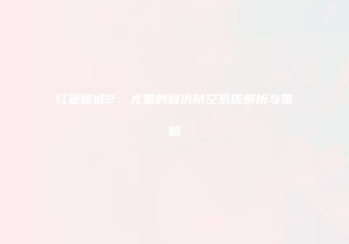 红色警戒2：尤里的复仇防空系统解析与策略