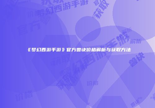 《梦幻西游手游》官方兽诀价格解析与获取方法