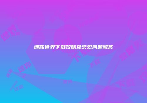 迷你世界下载攻略及常见问题解答