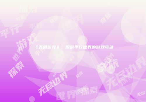 《无尽边界》：探索平行世界的游戏奇旅
