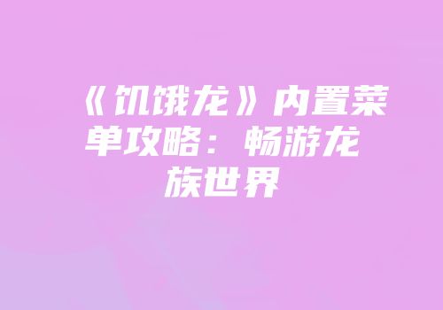 《饥饿龙》内置菜单攻略：畅游龙族世界