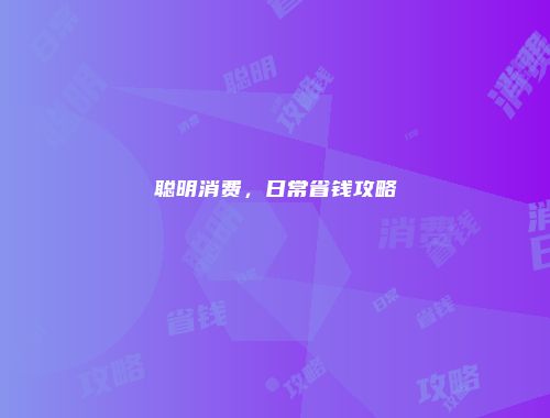 聪明消费，日常省钱攻略