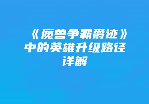 《魔兽争霸爵迹》中的英雄升级路径详解
