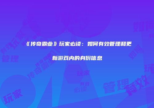 《传奇霸业》玩家必读：如何有效管理和更新游戏内的身份信息