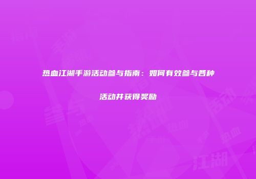 热血江湖手游活动参与指南：如何有效参与各种活动并获得奖励