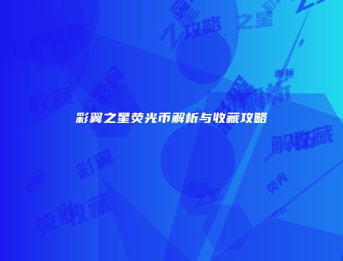 彩翼之星荧光币解析与收藏攻略