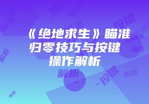 《绝地求生》瞄准归零技巧与按键操作解析