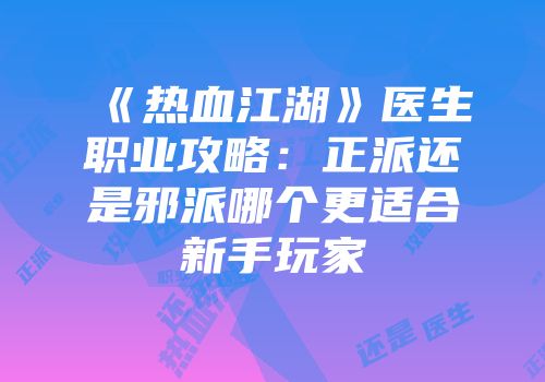 《热血江湖》医生职业攻略：正派还是邪派哪个更适合新手玩家