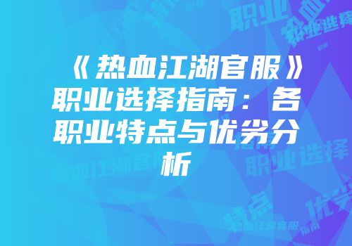 《热血江湖官服》职业选择指南：各职业特点与优劣分析