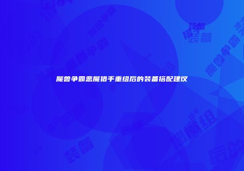 魔兽争霸恶魔猎手重组后的装备搭配建议
