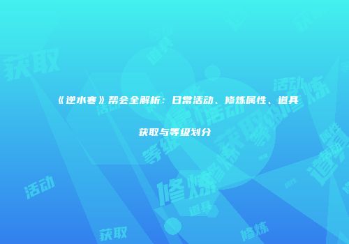 《逆水寒》帮会全解析：日常活动、修炼属性、道具获取与等级划分