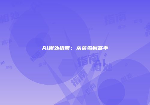 AI相处指南：从菜鸟到高手