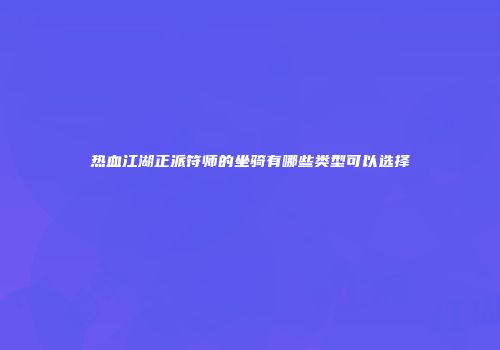 热血江湖正派符师的坐骑有哪些类型可以选择