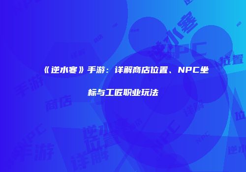 《逆水寒》手游：详解商店位置、NPC坐标与工匠职业玩法