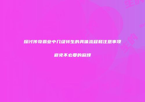 探讨传奇霸业中几级转生的具体流程和注意事项避免不必要的麻烦