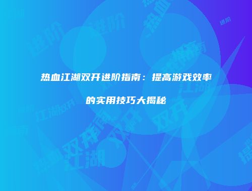 热血江湖双开进阶指南：提高游戏效率的实用技巧大揭秘