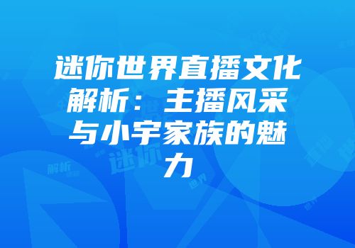 迷你世界直播文化解析：主播风采与小宇家族的魅力