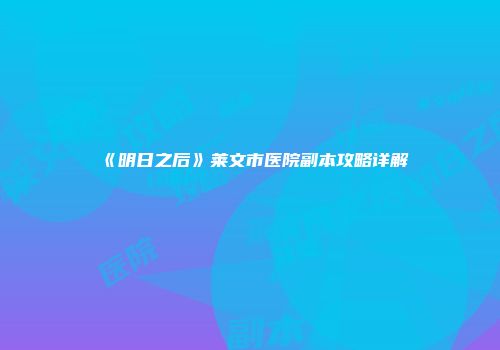 《明日之后》莱文市医院副本攻略详解
