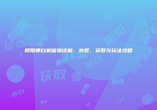 阴阳师白狼信物详解：外观、获取与玩法攻略