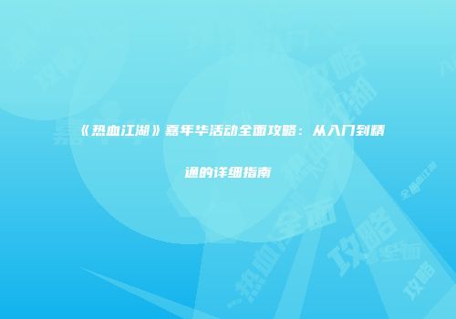 《热血江湖》嘉年华活动全面攻略：从入门到精通的详细指南