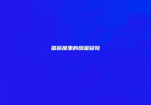 蛋糕屋里的甜蜜冒险
