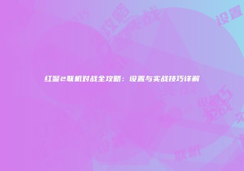 红警2联机对战全攻略：设置与实战技巧详解
