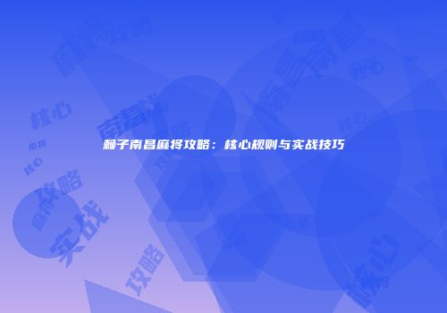 赖子南昌麻将攻略：核心规则与实战技巧