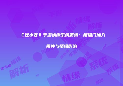 《逆水寒》手游情缘系统解析：相思门加入条件与情缘影响