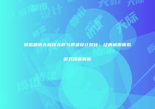 模拟都市天际线天桥与桥梁设计对比：经典城市模拟游戏深度解析