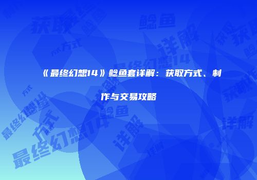 《最终幻想14》鲶鱼套详解：获取方式、制作与交易攻略