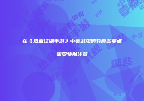 在《热血江湖手游》中会武规则有哪些要点需要特别注意