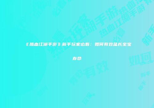 《热血江湖手游》新手玩家必看：如何有效延长宝宝寿命