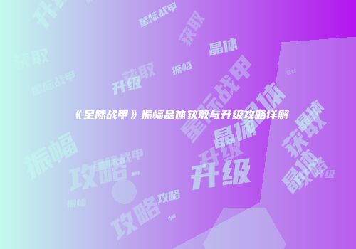 《星际战甲》振幅晶体获取与升级攻略详解