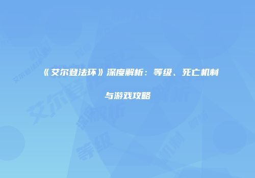 《艾尔登法环》深度解析：等级、死亡机制与游戏攻略