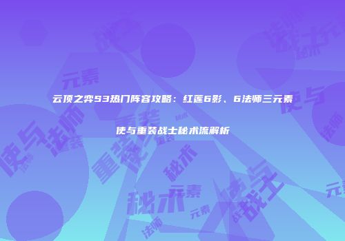 云顶之弈S3热门阵容攻略：红莲6影、6法师三元素使与重装战士秘术流解析