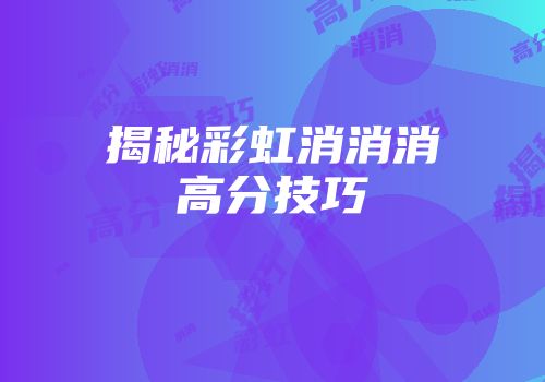 揭秘彩虹消消消高分技巧
