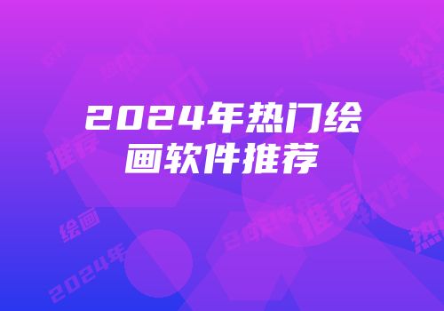 2024年热门绘画软件推荐