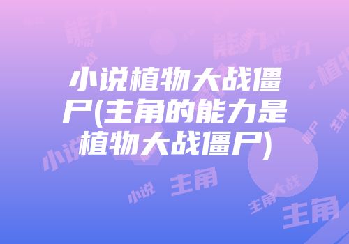 小说植物大战僵尸(主角的能力是植物大战僵尸)