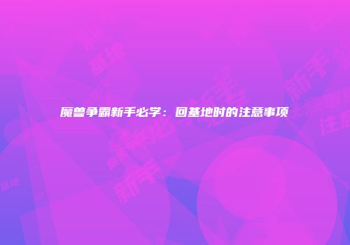 魔兽争霸新手必学：回基地时的注意事项