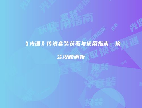 《光遇》传说套装获取与使用指南：换装攻略解析