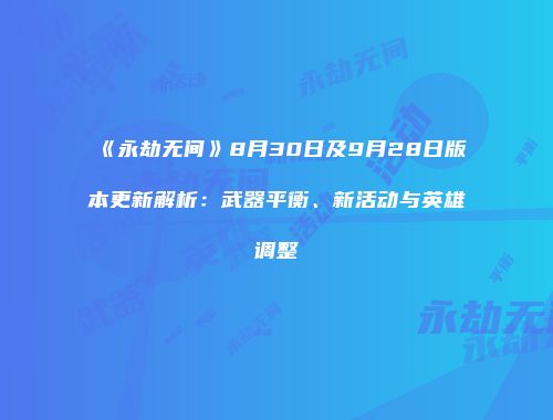 《永劫无间》8月30日及9月28日版本更新解析：武器平衡、新活动与英雄调整