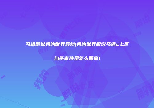 马桶解说我的世界最新(我的世界解说马桶c七区自杀事件是怎么回事)